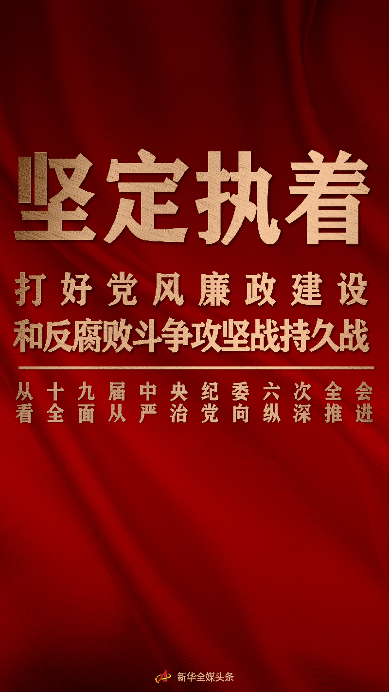 堅定執(zhí)著打好黨風廉政建設(shè)和反腐敗斗爭攻堅戰(zhàn)持久戰(zhàn)——從十九屆中央紀委六次全會看全面從嚴治黨向縱深推進