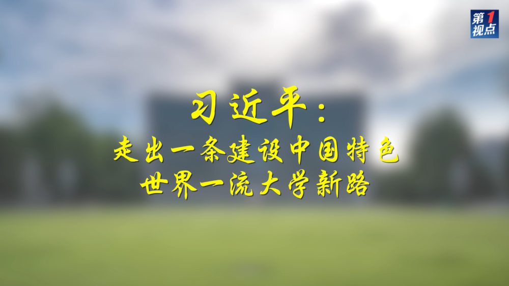 第1視點|習(xí)近平:走出一條建設(shè)中國特色世界一流大學(xué)新路