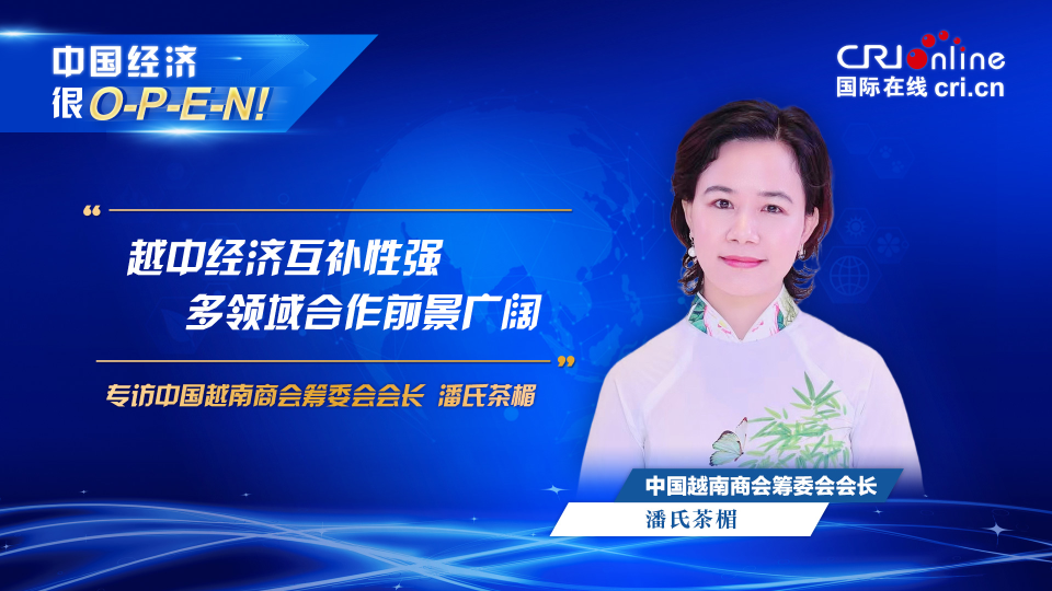 【中國經(jīng)濟很O-P-E-N!】中國越南商會籌委會會長:越中經(jīng)濟互補性強 多領(lǐng)域合作前景廣闊_fororder_越南